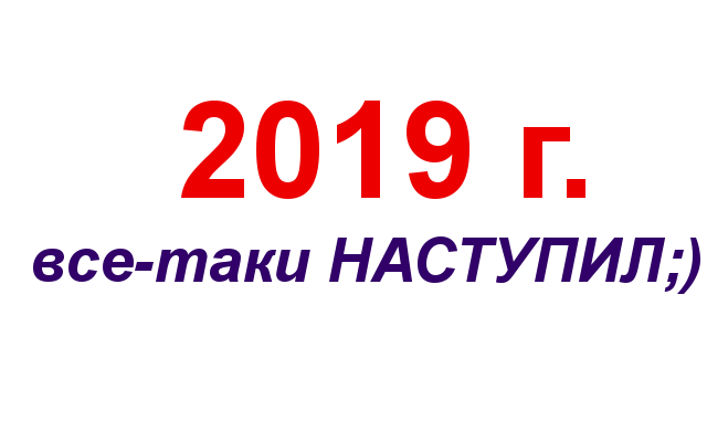 2019 г. все-таки наступил!
