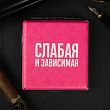 Портсигар «Слабая и зависимая», 9.6 х 9,6 см